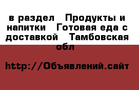  в раздел : Продукты и напитки » Готовая еда с доставкой . Тамбовская обл.